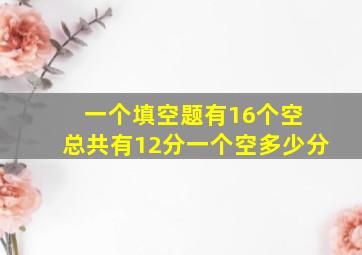 一个填空题有16个空 总共有12分一个空多少分